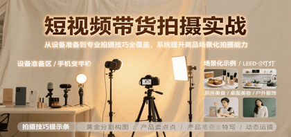 短视频带货拍摄实战，从设备准备到专业拍摄技巧全覆盖，系统提升商品场景化拍摄能力 ...