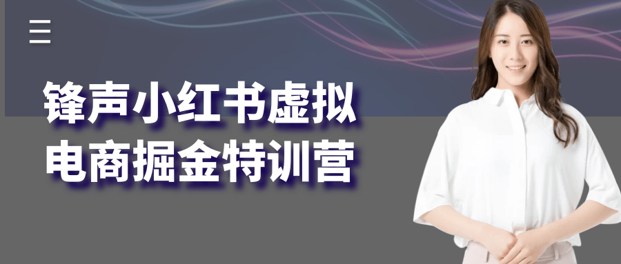 锋声小红书虚拟电商掘金特训营