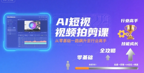 AI短视频拍剪课全攻略到精通零基础升行业高手