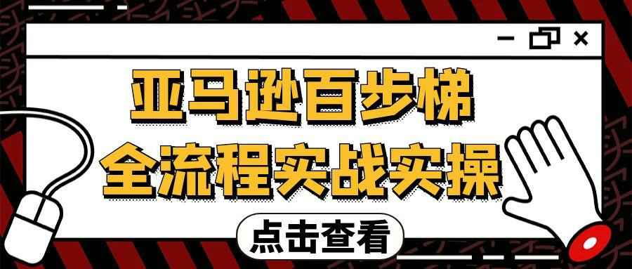 亚马逊百步梯全流程实战实操