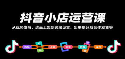 抖音小店运营课，从优势发展、选品上架到客服设置、出单提分及合作发货等 ...