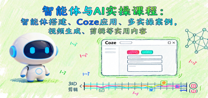 智能体与AI实操课程：智能体搭建、Coze应用、多实操案例，视频生成、剪辑等实用内容 ...