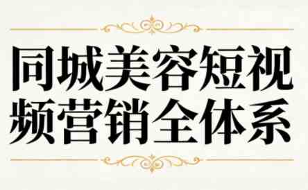同城美容短视频营销全体系实际顾客实战方法