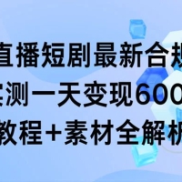 抖音直播短剧最新合规玩法，实测一天变现 600+，教程+素材全解析