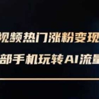 AI数字人制作短视频超级变现实操课，一部手机玩转短视频变现(更新2月)