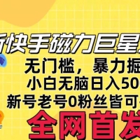 五月最新快手磁力巨星无门槛玩法，无脑操作日入500+，新号老号0粉皆可操作，可矩阵化操作！