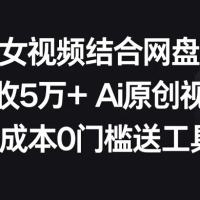 AI 美女视频结合网盘拉新，日收 500+ 两分钟一条 AI 原创视频，0 成本 0 门槛送工具