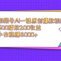视频号 AI 一键原创爆款视频，500 播放 200 收益，小白稳赚 8000+