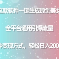 用这款软件一键生成原创美女视频，全平台通用引爆流量，多种变现方式，轻松日入 2000+