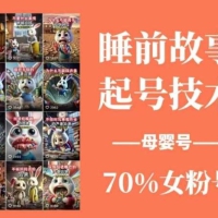 睡前故事起号技术，母婴号涨粉，70%女粉，百分百原创