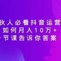 合伙人必看抖音运营课，如何月入 10 万+，一节课告诉你答案