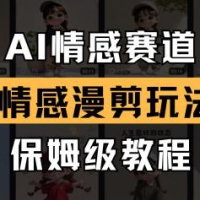AI情感赛道 情感漫剪玩法 保姆级教程 操作简单 一鱼多吃