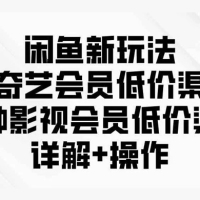 闲鱼新玩法，爱奇艺会员低价渠道，各种影视会员低价渠道详解