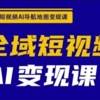 全域短视频AI导航地图变现课，全域短视频AI变现课
