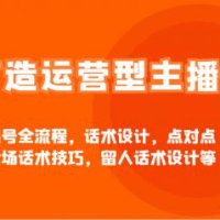 打造运营型主播直播起号全流程，话术设计，点对点和拉全场话术技巧，留人话术设计等