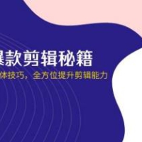 短视频爆款剪辑秘籍，从剪映实操到自媒体技巧，全方位提升剪辑能力