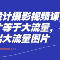 电商设计摄影视频课+PS技术好图片等于大流量