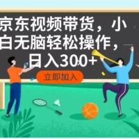 京东短视频带货，小白无脑操作，每天五分钟，轻松日入300+