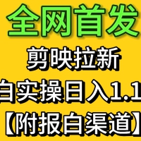 全网首发：剪映拉新，小白实操单日收益1.1W+【附报白渠道】