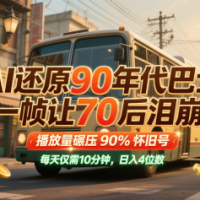AI还原90年代巴士，一帧让70后泪崩！播放量碾压90%怀旧号，每天10分钟，日入4位数