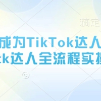 从0~1成为TikTok达人运营，tk达人全流程实操