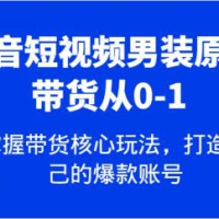 抖音短视频男装原创带货从0-1，快速掌握带货核心玩法，打造属于自己的爆款账号