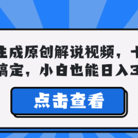 一键生成原创解说视频，十秒钟即可搞定，小白也能日入3000+