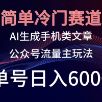 简单冷门赛道，AI生成手机类文章，公众号流量主玩法，单号日入600+