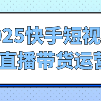 2025快手短视频+直播带货运营