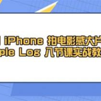 用iPhone拍电影感大片，Apple Log 8节课实战教学（课件+素材）