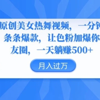 伪原创美女热舞视频，一分钟一个视频，条条爆款，让色粉加爆你的朋友圈，轻松躺赚 500+