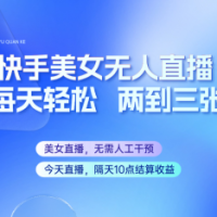 快手美女无人直播，每天最少一到两张，全程托管无需人工干涉