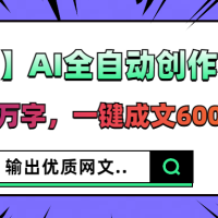 【升级版】AI全自动创作小说，日更30万字，一键成文600章，输出优质网文
