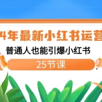 2024 年最新小红书运营课程：普通人也能引爆小红书（25节课）