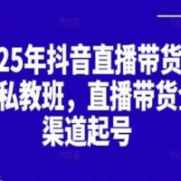 2025抖音直播带货起号付费私教班，直播带货全渠道起号！【无水印版】