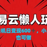 网易云懒人玩法，挂机日变现600+，小白也可做！！！