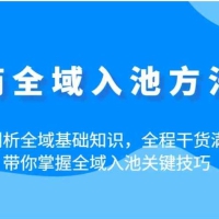 电商全域入池方法论：深入剖析全域基础知识，全程干货满满，带你掌握全域入池关键技巧