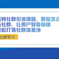 玩转社群引流课程，教你怎么玩社群，让用户裂变倍增，轻松打造社群流量池