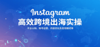 Instagram高效跨境出海实操：平台认知、账号运营、内容优化及变现模式等