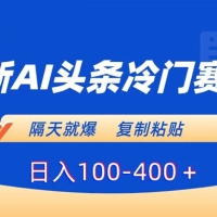 最新 AI 头条冷门赛道，隔天就爆，复制粘贴日入100-400+