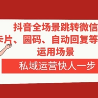 抖音全场景跳转微信，卡片/圆码/自动回复等八大运用场景，私域运营快人一步