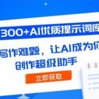 300+AI优质提示词库，解决写作难题，让AI成为你的创作超级助手