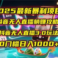 2025最新暴利项目！抖音无人直播躺赚攻略！抖音无人直播3.0玩法！0门槛