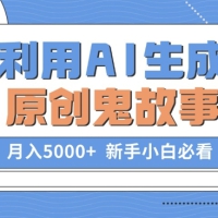利用AI生成原创鬼故事，月入5000+ 新手小白必看