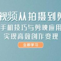 短视频从拍摄到剪辑，手机技巧与剪映应用，实现高效创作变现
