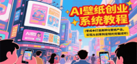 AI壁纸创业系统教程，零成本打造高转化壁纸产品，实现从创意到变现的完整闭环