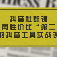 抖音社群课，全网性价比“第二“的抖音工具实战课