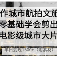 AI制作城市航拍文旅大片，零基础学会剪出电影级城市大片，单日变现1500+