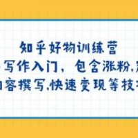知乎好物训练营：新手写作入门，包含涨粉，定位，内容撰写，快速变现等技巧