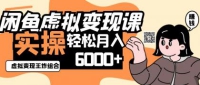 2025闲鱼虚拟产品变现程，实操王炸组合，轻松月入6000+